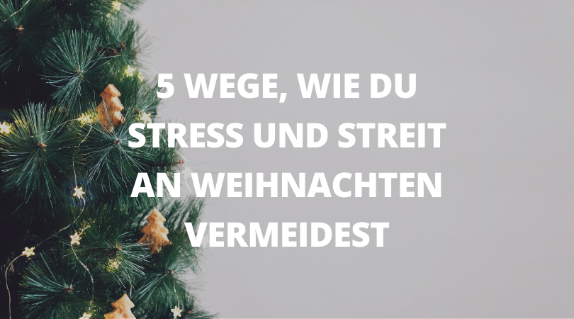 Entspannte Weihnachten: 5 Wege, Wie Du Stress Und Streit Vermeidest